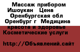 Массаж прибором Ишоукан › Цена ­ 500 - Оренбургская обл., Оренбург г. Медицина, красота и здоровье » Косметические услуги   
